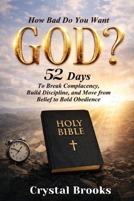 How Bad Do You Want God: 52 Days to Break Complacency, Build Discipline, and Move from Belief to Obedience - Crystal Brooks - cover