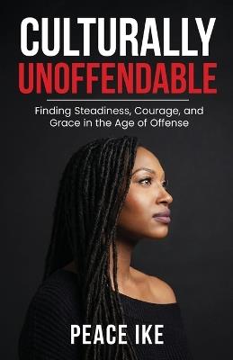 Culturally Unoffendable: Finding Steadiness, Courage, and Grace in the Age of Offense - Peace Ike - cover