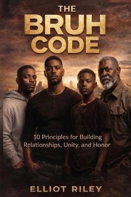 The BRUH Code: 10 Principles For Building Relationships, Unity and Honor - Elliot Riley - cover