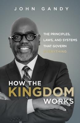 How The Kingdom Works: The Principles, Laws, and Systems that Govern Everything - John Gandy - cover