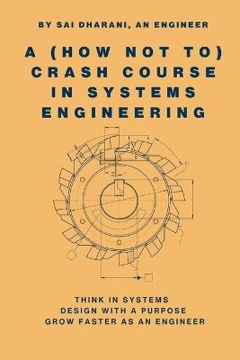 A (How Not To) Crash Course in Systems Engineering - Sai Dharani - cover