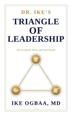 Dr. Ike's Triangle of Leadership: How to Attract, Move, and Scale People - Ike Ogbaa - cover