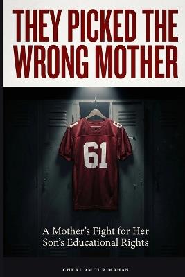 They Picked The Wrong Mother: A True Story of Advocacy, Accountability, and What Happens When a System Gets It Wrong - Cheri Amour Mahan - cover