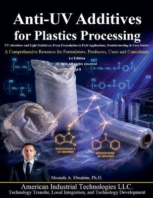 Anti-UV Additives for Plastics Processing: UV Absorbers and Light Stabilizers, From Formulation to Field Applications, Troubleshooting & Case Studies - Mostafa Ebrahim - cover