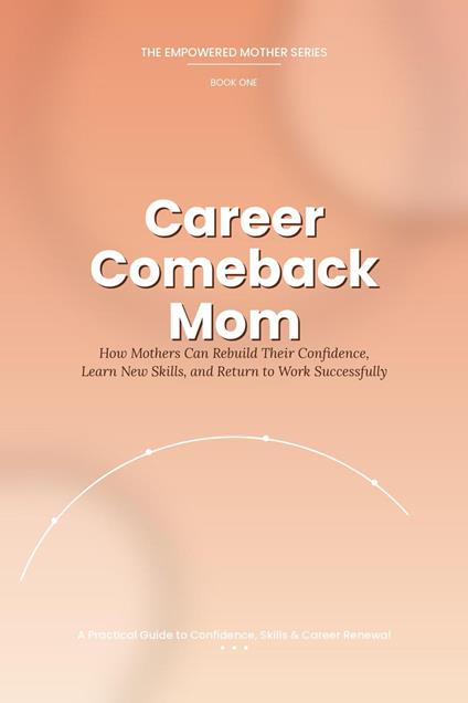 Career Comeback Mom-A Practical Guide to Confidence, Skills & Career Renewal