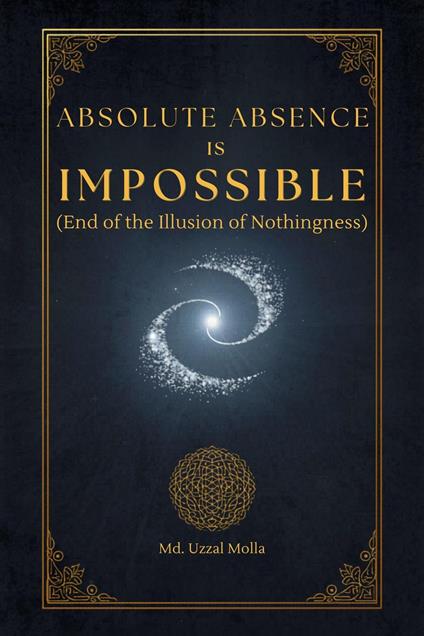 Absolute Absence Is Impossible (End of the Illusion of Nothingness)