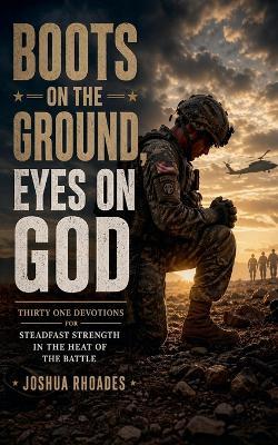 Boots on the Ground, Eyes on God - Thirty One Devotions for Steadfast Strength in the Heat of the Battle - Joshua Rhoades - cover