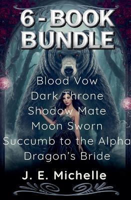 6-Book Bundle: Blood Vow, Dark Throne, Shodow Mate, Moon Sworn, Succumb to the Alpha, Dragon's Bride - J E Michelle - cover