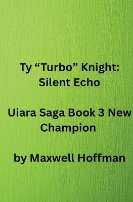 Ty "Turbo" Knight: Silent Echo Uiara Saga Book 3 New Champion - Maxwell Hoffman - cover