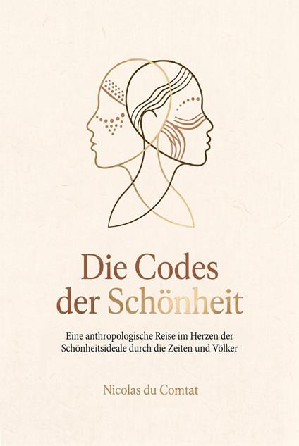 Die Codes der Schönheit: Eine anthropologische Reise im Herzen der Schönheitsideale durch die Zeiten und Völker