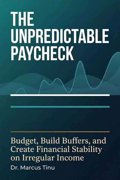The Unpredictable Paycheck: Budget, Build Buffers, and Create Financial Stability on Irregular Income