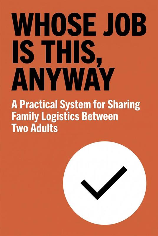Whose Job Is This, Anyway: A Practical System for Sharing Family Logistics Between Two Adults