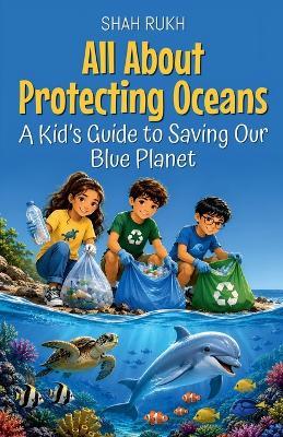 All About Protecting Oceans: A Kid's Guide to Saving Our Blue Planet - Shah Rukh - cover