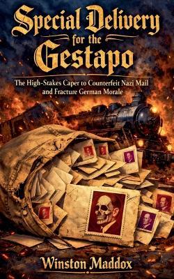 Special Delivery for the Gestapo: The High-Stakes Caper to Counterfeit Nazi Mail and Fracture German Morale - Winston Maddox - cover