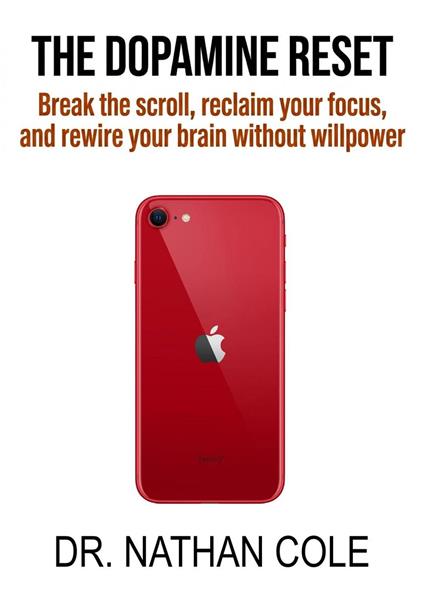 The Dopamine Reset: Break the Scroll, Reclaim Your Focus, and Rewire Your Brain Without Willpower