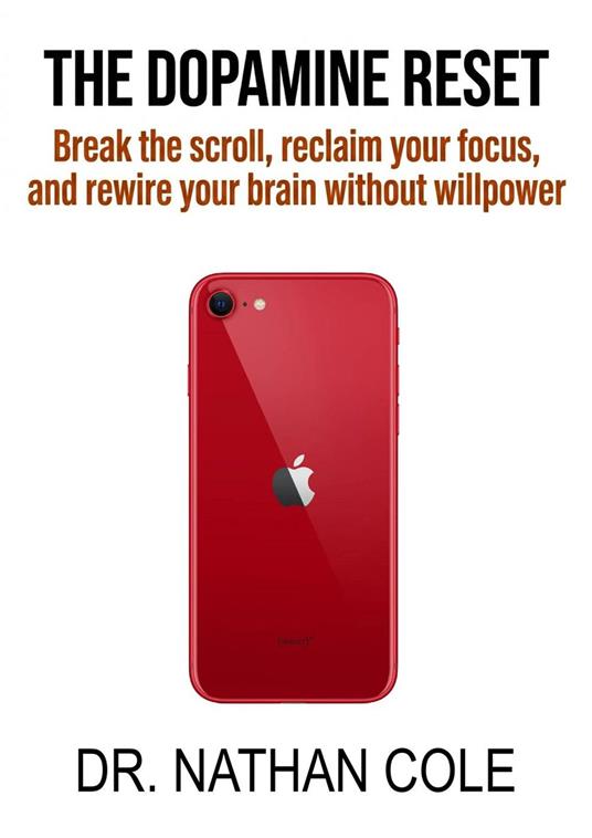 The Dopamine Reset: Break the Scroll, Reclaim Your Focus, and Rewire Your Brain Without Willpower