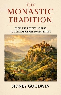 The Monastic Tradition From the Desert Fathers to Contemporary Monasteries - Sidney Goodwin - cover