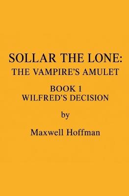 Sollar the Lone: The Vampire's Amulet Book 1 Wilfred's Decision - Maxwell Hoffman - cover