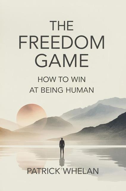The Freedom Game: How to Win at Being Human