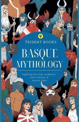 Basque Mythology: Exploring the Gods, Goddesses, and Creatures of Ancient Tales - Trident Books - cover
