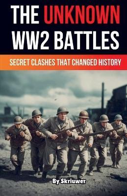 The Unknown World War 2 Battles Book - Skriuwer - cover