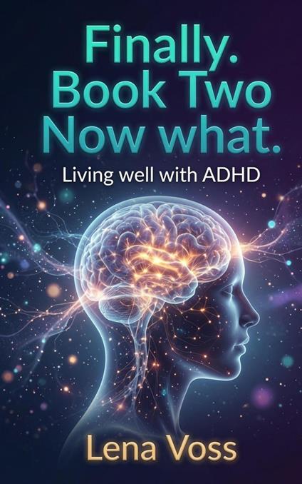 Finally. Book Two Now what. Living well with ADHD