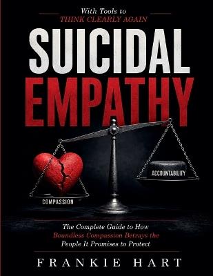 Suicidal Empathy: The Complete Guide to How Boundless Compassion Betrays the People It Promises to Protect - Frankie Hart - cover