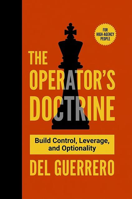 The Operator’s Doctrine: Build Control, Leverage, and Optionality