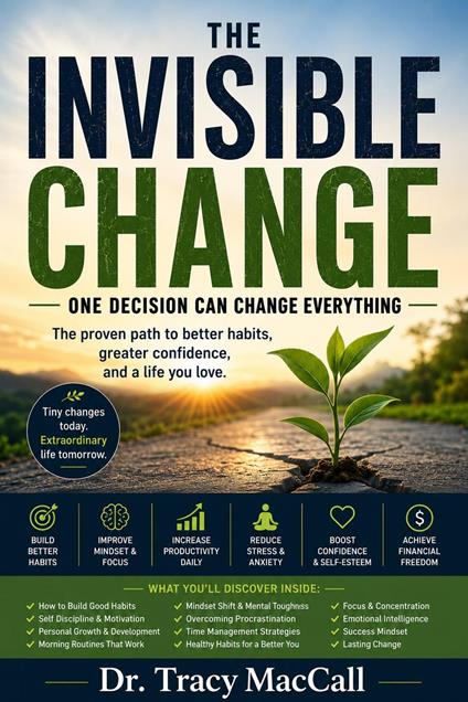 The Invisible Change : One Decision Can Change Everything - Small Habits. Big Transformation - The Proven Path to Better Habits, Greater Confidence, and a Life You Love