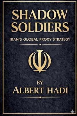 Shadow Soldiers: Iran's Global Proxy Strategy - Albert Hadi - cover