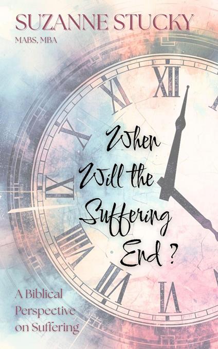 When Will the Suffering End? A Biblical Perspective on Suffering