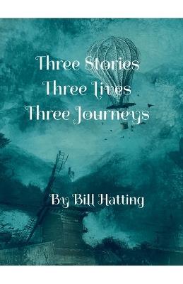 Three Stories, Three Lives, Three Journeys - Bill Hatting - cover