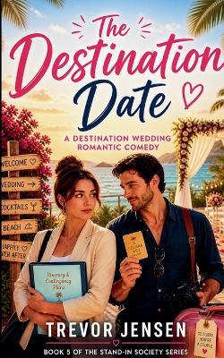 The Destination Date: A Wedding Destination Romantic Comedy - Trevor Jensen - cover