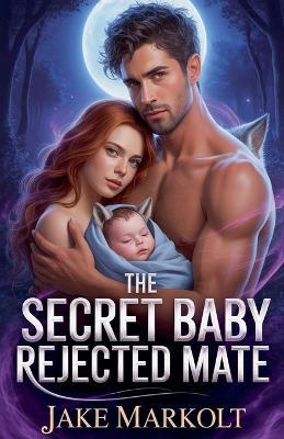 The Secret Baby Rejected Mate - Jake Markolt - cover