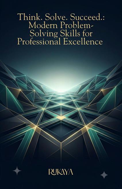Think. Solve. Succeed: Modern Problem-Solving Skills for Professional Excellence