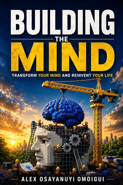 Building The Mind. Transform Your Mind And Reinvent Your Life