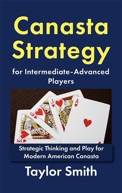 Canasta Strategy for Intermediate-Advanced Players: Strategic Thinking and Play for Modern American Canasta
