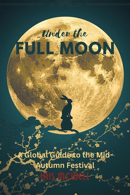 Under the Full Moon: A Global Guide to the Mid-Autumn Festival