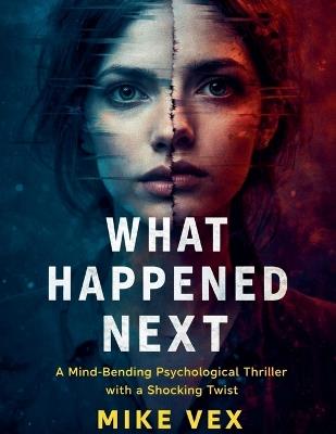 What Happened Next: A Mind-Bending Psychological Thriller with a Shocking Twist - Mike Vex - cover