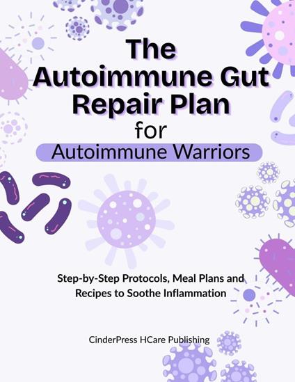 The Autoimmune Gut Repair Plan for Autoimmune Warriors: Step-by-Step Protocols, Meal Plans and Recipes to Soothe Inflammation