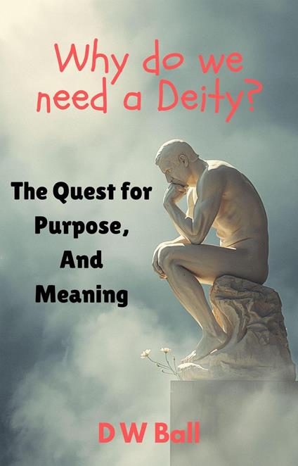 Why Do We Need a Deity? The Quest for Purpose and Meaning