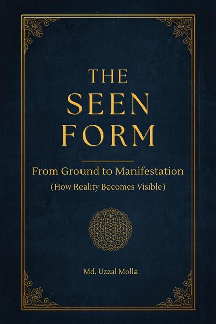 The Seen Form: From Ground to Manifestation (How Reality Becomes Visible)