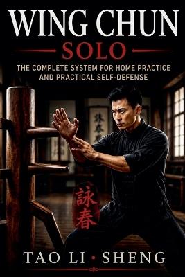 Wing Chun Solo: The Complete System for Home Practice and Practical Self-Defense - Tao Li Sheng - cover