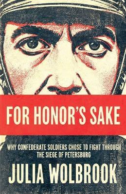 For Honor's Sake Why Confederate Soldiers Chose to Fight Through the Siege of Petersburg - Julia Wolbrook - cover