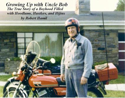 Growing Up With Uncle Bob - The True Story of a Boyhood Filled with Hoodlums, Hustlers, & Hijinx