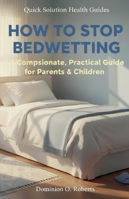 How To Stop Bedwetting - Dominion O Roberts - cover