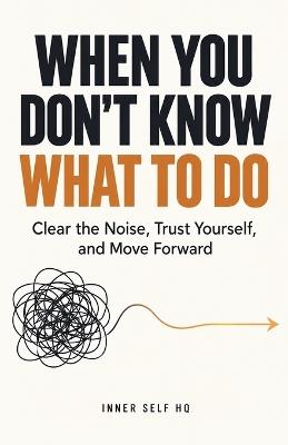 When You Don't Know What to Do: Clear the Noise, Trust Yourself, and Move Forward - Tom Jahns - cover