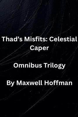 Thad's Misfits: Celestial Caper Omnibus Trilogy - Maxwell Hoffman - cover