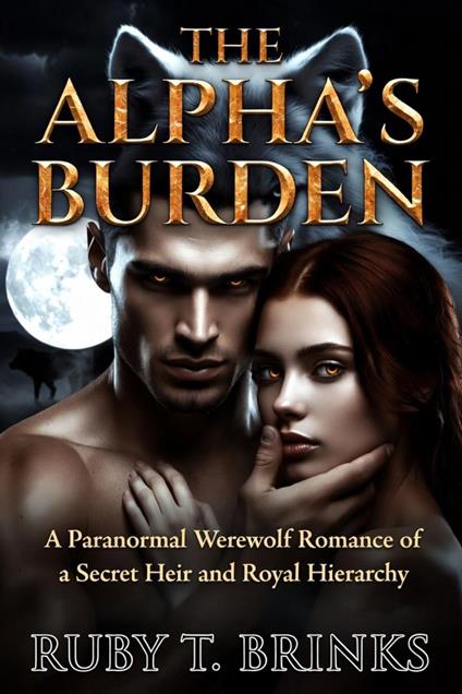 THE ALPHA'S BURDEN : A Paranormal Werewolf Romance of a Secret Heir and Royal Hierarchy