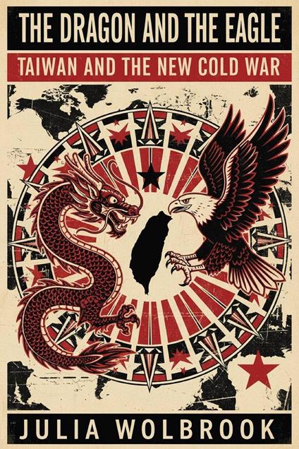 The Dragon and the Eagle Taiwan and the New Cold War